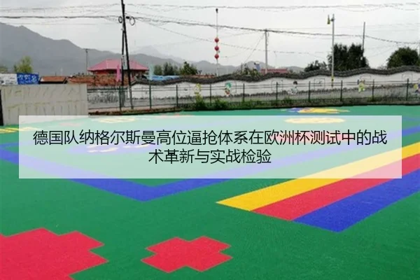 德国队纳格尔斯曼高位逼抢体系在欧洲杯测试中的战术革新与实战检验