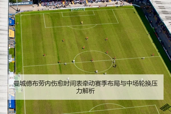 曼城德布劳内伤愈时间表牵动赛季布局与中场轮换压力解析