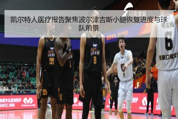 凯尔特人医疗报告聚焦波尔津吉斯小腿恢复进度与球队前景