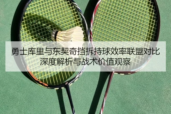 勇士库里与东契奇挡拆持球效率联盟对比深度解析与战术价值观察