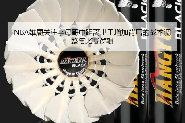 NBA雄鹿关注字母哥中距离出手增加背后的战术调整与比赛逻辑